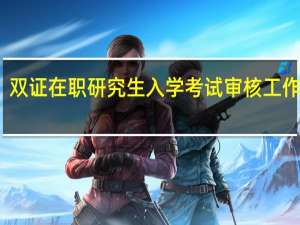 双证在职研究生入学考试审核工作安排