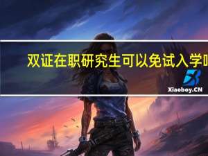 双证在职研究生可以免试入学吗