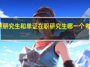 双证在职研究生和单证在职研究生哪一个考试更简单一些