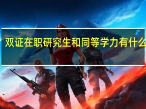 双证在职研究生和同等学力有什么不同