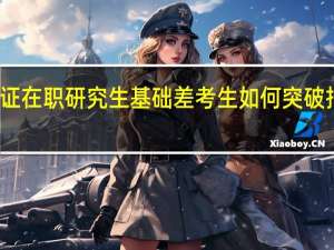 双证在职研究生基础差考生如何突破报考瓶颈