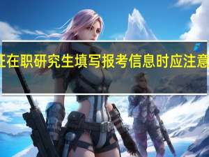 双证在职研究生填写报考信息时应注意哪些细节