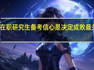 双证在职研究生备考信心是决定成败最关键的因素