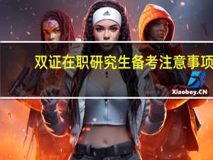 双证在职研究生备考注意事项