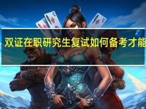 双证在职研究生复试如何备考才能通过