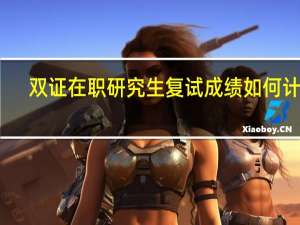 双证在职研究生复试成绩如何计算