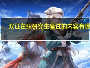 双证在职研究生复试的内容有哪些