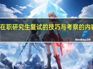 双证在职研究生复试的技巧与考察的内容详细介绍