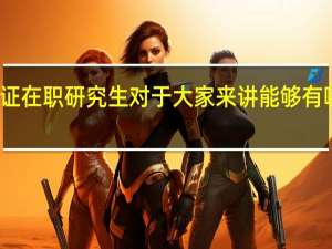 双证在职研究生对于大家来讲能够有哪些收获