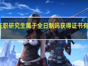 双证在职研究生属于全日制吗获得证书有特殊标注吗