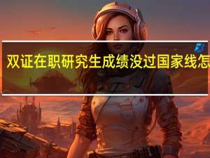 双证在职研究生成绩没过国家线怎么办