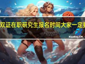 双证在职研究生报名时间大家一定要清楚