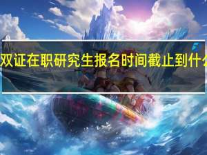 雙證在職研究生報名時間截止到什么時候