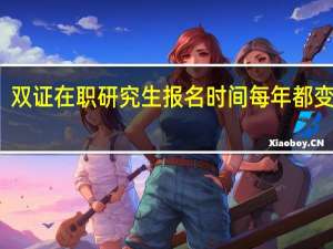 双证在职研究生报名时间每年都变化吗
