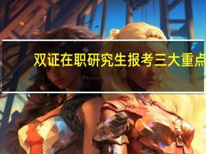 双证在职研究生报考三大重点