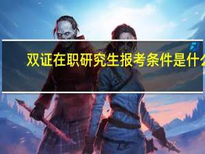 双证在职研究生报考条件是什么