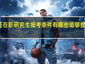 双证在职研究生报考条件有哪些能够提升学历吗