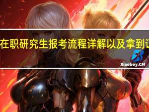 双证在职研究生报考流程详解以及拿到证书的流程
