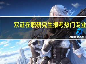 双证在职研究生报考热门专业