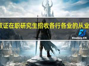 双证在职研究生招收各行各业的从业人员吗