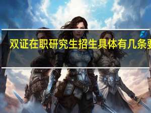 双证在职研究生招生具体有几条要求