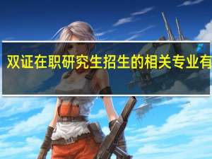 双证在职研究生招生的相关专业有哪些
