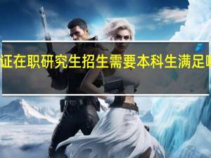 双证在职研究生招生需要本科生满足哪些要求
