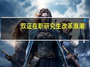 双证在职研究生改革浪潮