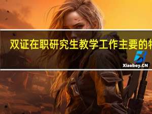 双证在职研究生教学工作主要的特点