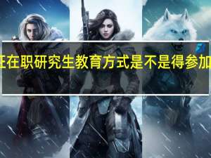 双证在职研究生教育方式是不是得参加入学考试