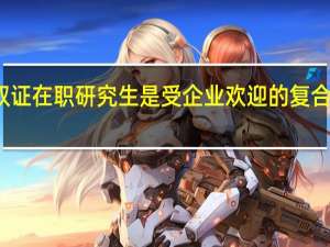 双证在职研究生是受企业欢迎的复合型人才