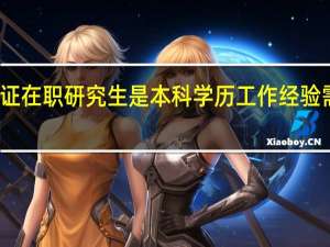 双证在职研究生是本科学历工作经验需要多久