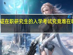 双证在职研究生的入学考试究竟难在哪些方面