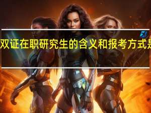 双证在职研究生的含义和报考方式是什么
