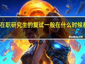 双证在职研究生的复试一般在什么时候都考些什么