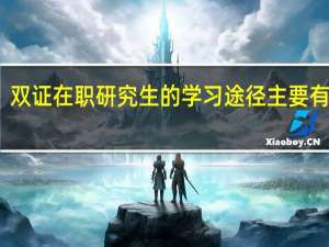 双证在职研究生的学习途径主要有哪些