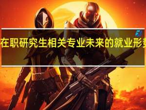双证在职研究生相关专业未来的就业形势是怎样的