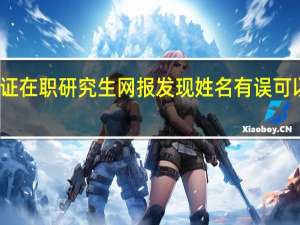 双证在职研究生网报发现姓名有误可以修改吗
