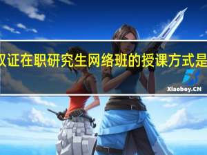 双证在职研究生网络班的授课方式是否存在