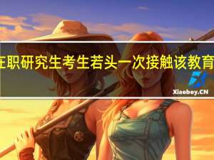 双证在职研究生考生若头一次接触该教育报考怎么样