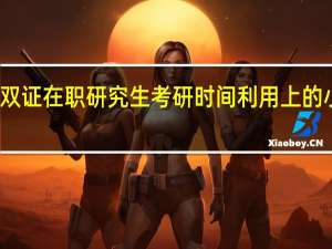 双证在职研究生考研时间利用上的小诀窍