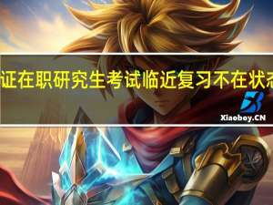 双证在职研究生考试临近复习不在状态如何办