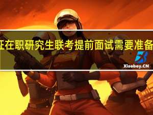 双证在职研究生联考提前面试需要准备哪些材料