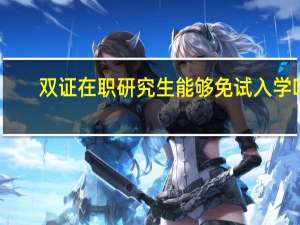 双证在职研究生能够免试入学吗