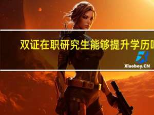 双证在职研究生能够提升学历吗