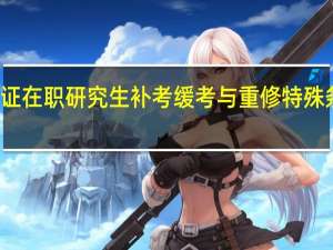 双证在职研究生补考缓考与重修特殊条件限制