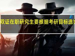 双证在职研究生要根据考研目标选择学校