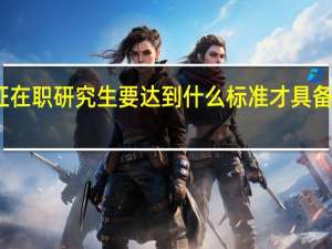 双证在职研究生要达到什么标准才具备报考资格