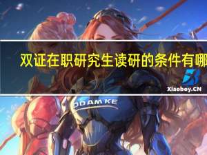 双证在职研究生读研的条件有哪些