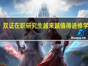 双证在职研究生越来越值得进修学习吗